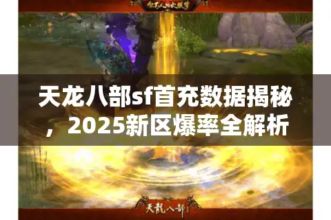 天龙八部sf首充数据揭秘，2025新区爆率全解析