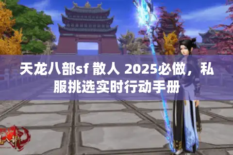 天龙八部sf 散人 2025必做，私服挑选实时行动手册