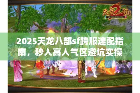 2025天龙八部sf跨服速配指南，秒入高人气区避坑实操