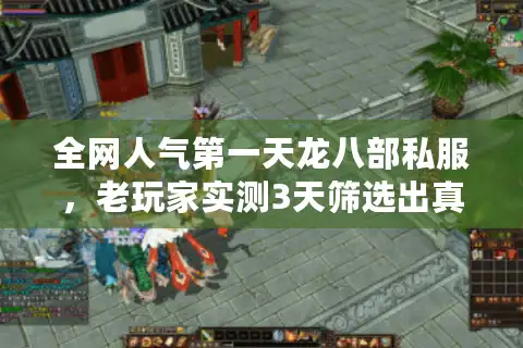 全网人气第一天龙八部私服，老玩家实测3天筛选出真神级服务器