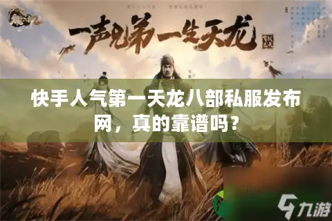 快手人气第一天龙八部私服发布网，真的靠谱吗？
