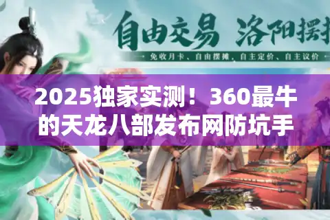 2025独家实测！360最牛的天龙八部发布网防坑手册