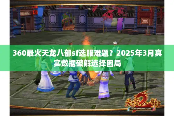 360最火天龙八部sf选服难题？2025年3月真实数据破解选择困局