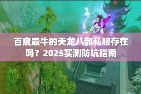 百度最牛的天龙八部私服存在吗？2025实测防坑指南