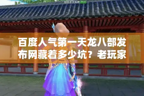 百度人气第一天龙八部发布网藏着多少坑？老玩家揭秘安全捡漏攻略