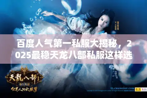 百度人气第一私服大揭秘，2025最稳天龙八部私服这样选