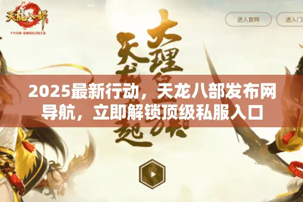 2025最新行动，天龙八部发布网导航，立即解锁顶级私服入口