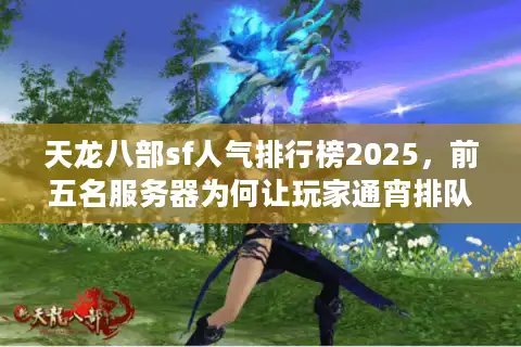 天龙八部sf人气排行榜2025，前五名服务器为何让玩家通宵排队？