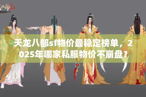 天龙八部sf物价最稳定榜单，2025年哪家私服物价不崩盘？