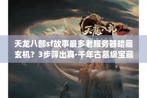 天龙八部sf故事最多老服务器暗藏玄机？3步筛出真·千年古墓级宝藏服