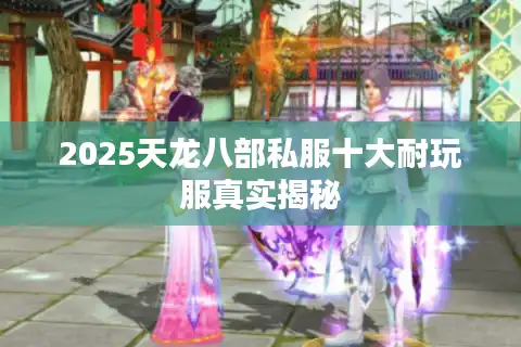 2025天龙八部私服十大耐玩服真实揭秘