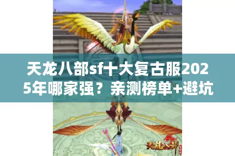 天龙八部sf十大复古服2025年哪家强？亲测榜单+避坑指南