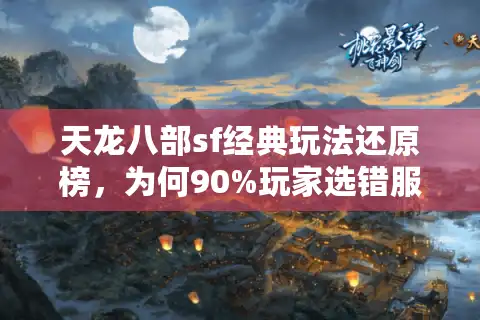 天龙八部sf经典玩法还原榜，为何90%玩家选错服却错失原汁乐趣？