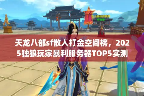 天龙八部sf散人打金空间榜，2025独狼玩家暴利服务器TOP5实测