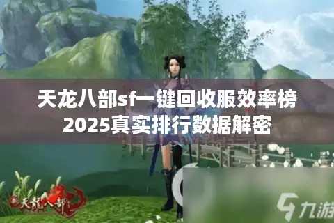 天龙八部sf一键回收服效率榜2025真实排行数据解密