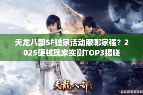 天龙八部SF独家活动服哪家强？2025硬核玩家实测TOP3揭晓
