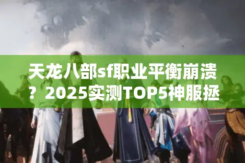 天龙八部sf职业平衡崩溃？2025实测TOP5神服拯救选择困难症