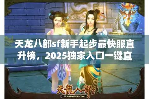 天龙八部sf新手起步最快服直升榜,2025独家入口一键直达 天龙八部sf新手起步最快服直升榜,2025独家入口一键直达