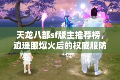 天龙八部sf版主推荐榜，逍遥服爆火后的权威服防坑清单