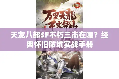 天龙八部SF不朽三杰在哪？经典怀旧防坑实战手册