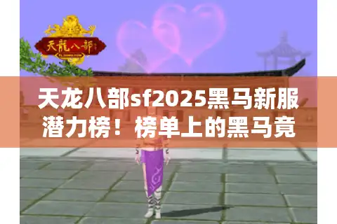 天龙八部sf2025黑马新服潜力榜！榜单上的黑马竟是它？