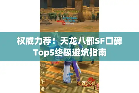 权威力荐！天龙八部SF口碑Top5终极避坑指南