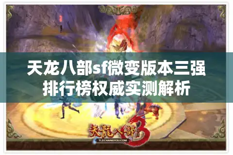 天龙八部sf微变版本三强排行榜权威实测解析