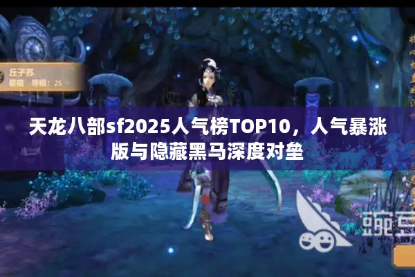 天龙八部sf2025人气榜TOP10，人气暴涨版与隐藏黑马深度对垒