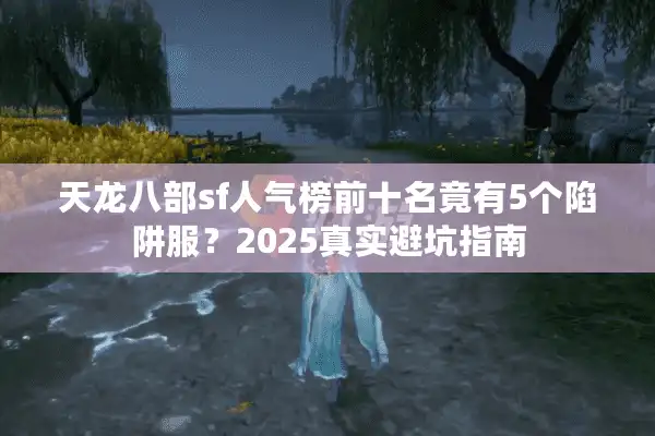 天龙八部sf人气榜前十名竟有5个陷阱服？2025真实避坑指南