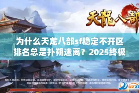 为什么天龙八部sf稳定不开区排名总是扑朔迷离？2025终极破解秘诀