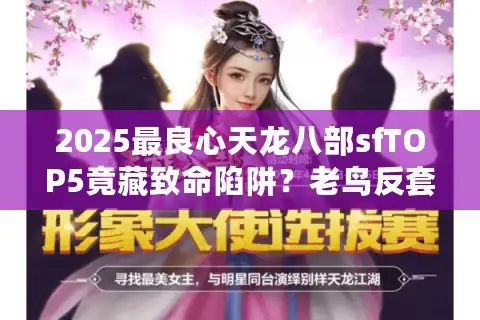 2025最良心天龙八部sfTOP5竟藏致命陷阱？老鸟反套路实测手册