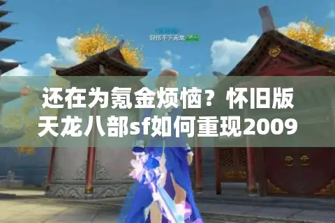 还在为氪金烦恼？怀旧版天龙八部sf如何重现2009经典江湖？