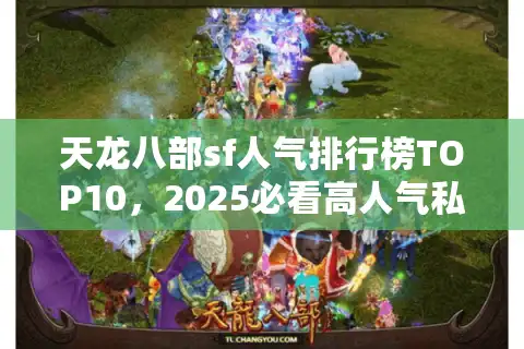 天龙八部sf人气排行榜TOP10，2025必看高人气私服速抢攻略