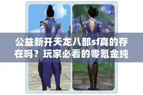 公益新开天龙八部sf真的存在吗？玩家必看的零氪金纯净服测评