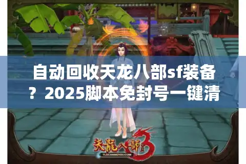 自动回收天龙八部sf装备？2025脚本免封号一键清仓攻略