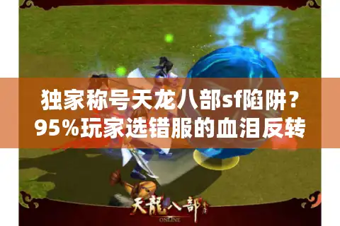 独家称号天龙八部sf陷阱？95%玩家选错服的血泪反转之路