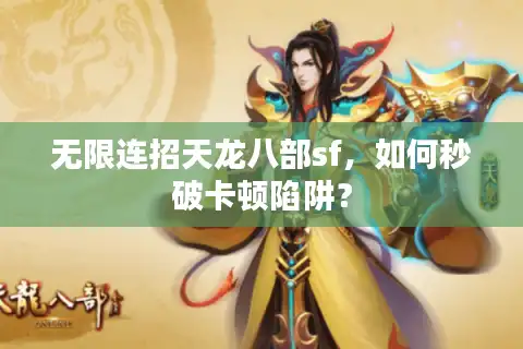 无限连招天龙八部sf，如何秒破卡顿陷阱？