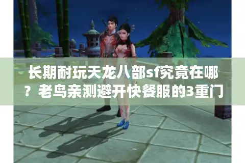长期耐玩天龙八部sf究竟在哪？老鸟亲测避开快餐服的3重门道