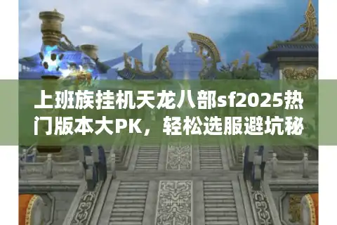 上班族挂机天龙八部sf2025热门版本大PK，轻松选服避坑秘籍