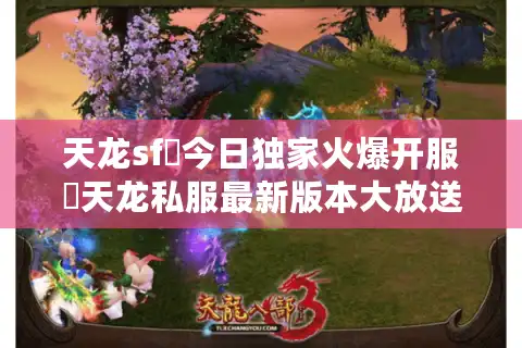 天龙sf▷今日独家火爆开服◁天龙私服最新版本大放送