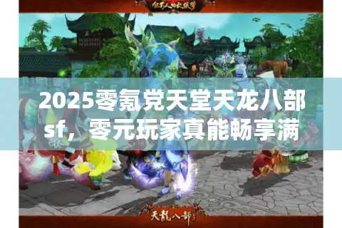 2025零氪党天堂天龙八部sf，零元玩家真能畅享满级神装？