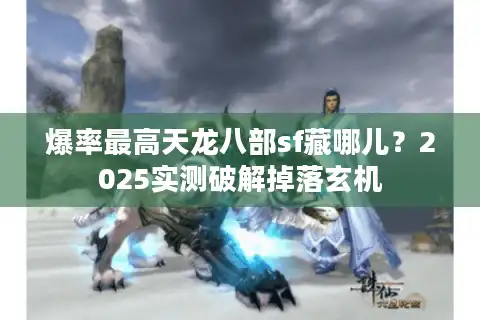 爆率最高天龙八部sf藏哪儿？2025实测破解掉落玄机