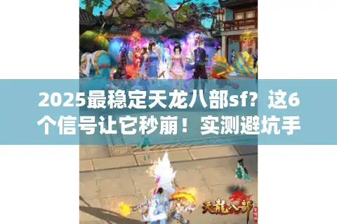 2025最稳定天龙八部sf？这6个信号让它秒崩！实测避坑手册