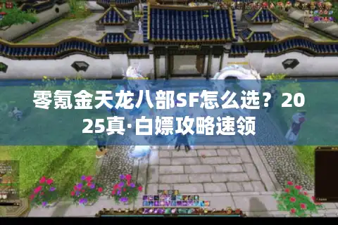 零氪金天龙八部SF怎么选？2025真·白嫖攻略速领