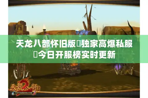 天龙八部怀旧版▷独家高爆私服◁今日开服榜实时更新