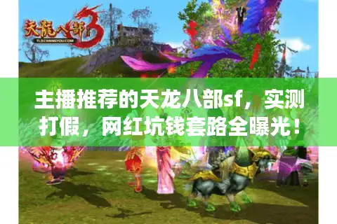 主播推荐的天龙八部sf，实测打假，网红坑钱套路全曝光！