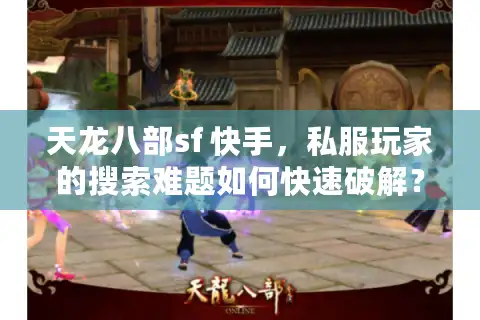 天龙八部sf 快手，私服玩家的搜索难题如何快速破解？