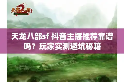 天龙八部sf 抖音主播推荐靠谱吗？玩家实测避坑秘籍