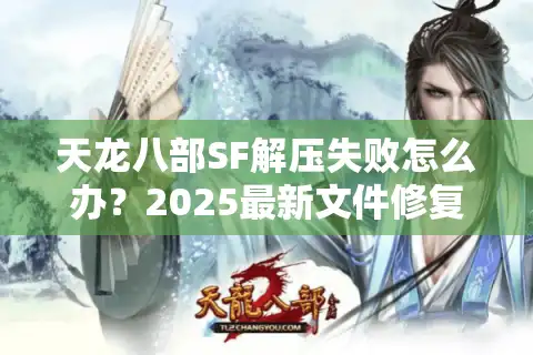 天龙八部SF解压失败怎么办？2025最新文件修复技巧实测