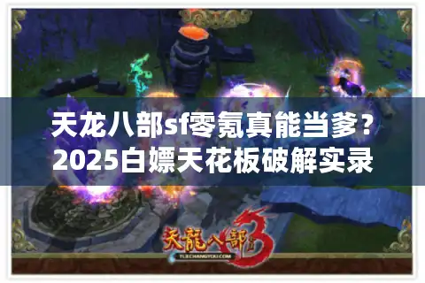 天龙八部sf零氪真能当爹？2025白嫖天花板破解实录